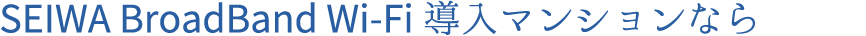 SEIWA BroadBand Wi-Fi導入マンションなら