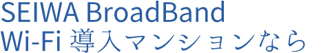 SEIWA BroadBand Wi-Fi導入マンションなら